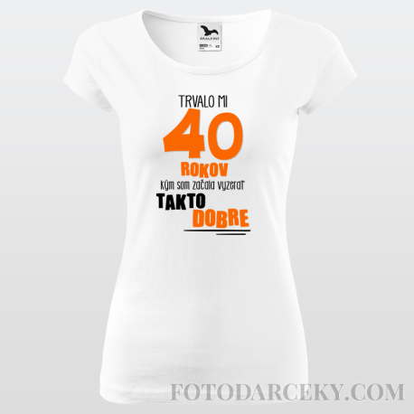 Dámske tričko "Trvalo mi 40 rokov aby som vyzerala takto dobre"